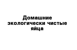 Домашние экологически чистые яйца